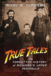 Icon image True Tales: The Forgotten History of Michigan's Upper Peninsula