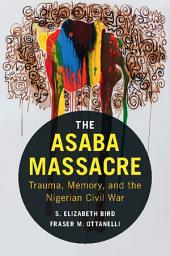 Icon image The Asaba Massacre: Trauma, Memory, and the Nigerian Civil War