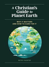 Icon image A Christian's Guide to Planet Earth: Why It Matters and How to Care for It