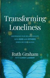 Icon image Transforming Loneliness: Deepening Our Relationships with God and Others When We Feel Alone