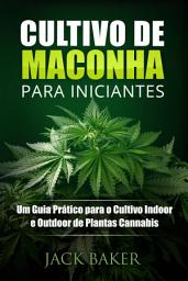 Icon image Cultivo de Maconha para Iniciantes: Um Guia Prático para o Cultivo Indoor e Outdoor de Plantas Cannabis