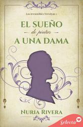 Icon image El sueño de pintar a una dama (Los irresistibles Trevelyan 3)