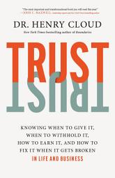 Icon image Trust: Knowing When to Give It, When to Withhold It, How to Earn It, and How to Fix It When It Gets Broken