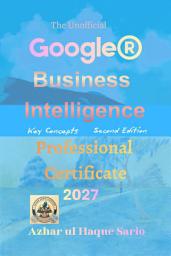 Icon image The Unofficial Google® Business Intelligence Professional Certificate 2027: Key Concepts Second Edition