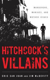 Icon image Hitchcock's Villains: Murderers, Maniacs, and Mother Issues