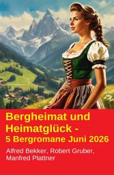 Icon image Bergheimat und Heimatglück - 5 Bergromane Juni 2026