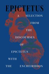 Icon image A Selection from the Discourses of Epictetus with the Encheiridion