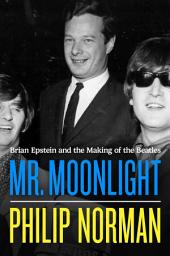 Icon image Mr. Moonlight: Brian Epstein and the Making of the Beatles