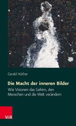Icon image Die Macht der inneren Bilder: Wie Visionen das Gehirn, den Menschen und die Welt verändern, Ausgabe 9