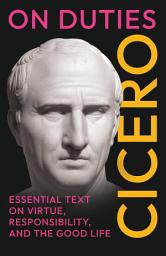 Icon image On Duties: Cicero’s Essential Text on Virtue, Responsibility, and the Good Life: (De Officiis) - Complete in Three Books