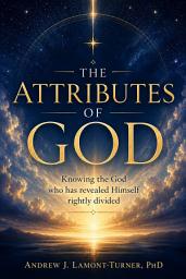 Icon image The attributes of God: Knowing the God who has revealed Himself rightly divided