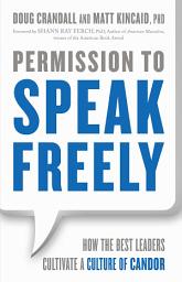 Icon image Permission to Speak Freely: How the Best Leaders Cultivate a Culture of Candor