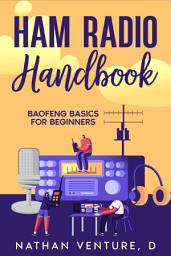 Icon image Ham Radio Handbook: Baofeng Basics for Beginners