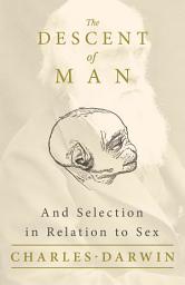 Icon image The Descent of Man - And Selection in Relation to Sex