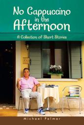 Icon image No Cappuccino in the Afternoon: A Collection of Short Stories
