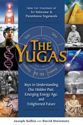 Icon image The Yugas: Keys to Understanding Our Hidden Past, Emerging Present and Future Enlightenment