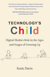 Icon image Technology's Child: Digital Media’s Role in the Ages and Stages of Growing Up