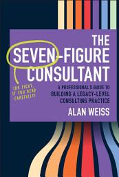 Icon image The Seven-Figure Consultant: A Professional's Guide to Building a Legacy-Level Consulting Practice