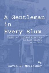 Icon image A Gentleman in Every Slum: Church of England Missions in East London, 1837-1914