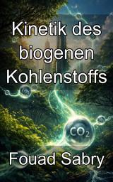 Icon image Kinetik des biogenen Kohlenstoffs: Die molekularen Wege der natürlichen CO2-Stabilisierung beherrschen