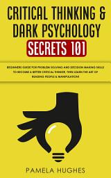Icon image Critical Thinking & Dark Psychology Secrets 101: Beginners Guide for Problem Solving and Decision Making skills to become a better Critical Thinker, then Learn the art of reading people & Manipulation!