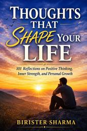 Icon image Thoughts That Shape Your Life: 101 Reflections on Positive Thinking, Inner Strength, and Personal Growth