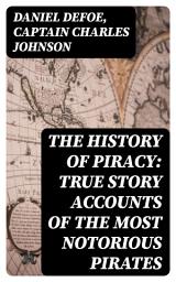 Icon image The History of Piracy: True Story Accounts of the Most Notorious Pirates: Enriched edition. Maritime Tales of Greed, Adventure, and Lawlessness
