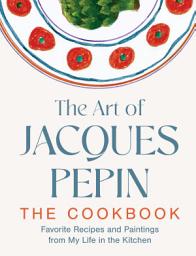 Icon image The Art of Jacques Pépin: Favorite Recipes and Paintings from My Life in the Kitchen