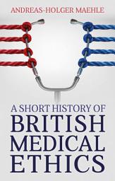 Icon image A Short History of British Medical Ethics