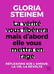 Icon image La vérité vous libérera, mais d'abord elle vous mettra en rage: Réflexions sur l'amour, la vie, la révolte par l'icône féministe Gloria Steinem