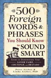 Icon image 500 Foreign Words & Phrases You Should Know to Sound Smart: Terms to Demonstrate Your Savoir Faire, Chutzpah, and Bravado