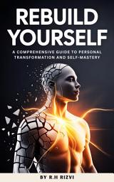 Icon image Rebuild Yourself: A Comprehensive Guide to Personal Transformation and Self-Mastery