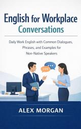 Icon image English for Workplace Conversations: Daily Work English with Common Dialogues, Phrases, and Examples for Non-Native Speakers