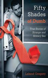 Icon image Fifty Shades of Dumb: True Stories of Strange and Screwy Sex