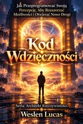 Icon image Kod Wdzięczności: Jak Przeprogramować Swoją Percepcję, Aby Rozszerzać Możliwości i Otwierać Nowe Drogi