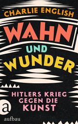 Icon image Wahn und Wunder: Hitlers Krieg gegen die Kunst, Ausgabe 2
