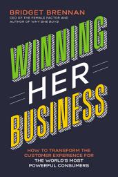 Icon image Winning Her Business: How to Transform the Customer Experience for the World’s Most Powerful Consumers