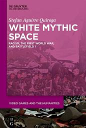 Icon image White Mythic Space: Racism, the First World War, and ›Battlefield 1‹