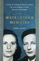 Icon image The Matryoshka Memoirs: A Story of Ukrainian Forced Labour, the Leica Camera Factory, and Nazi Resistance