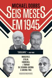 Icon image Seis meses em 1945: Roosevelt, Stálin, Churchill e Truman - Da Segunda Guerra à Guerra Fria