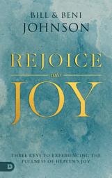 Icon image Rejoice Into Joy: Three Keys to Experiencing the Fullness of Heaven's Joy