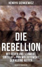Icon image Die Rebellion: Mit Feuer und Schwert, Sintflut & Pan Wolodyowski, der kleine Ritter: Historische Romantrilogie