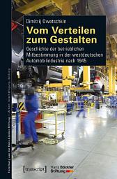 Icon image Vom Verteilen zum Gestalten: Geschichte der betrieblichen Mitbestimmung in der westdeutschen Automobilindustrie nach 1945