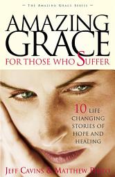 Icon image Amazing Grace for Those Who Suffer: 10 Life-Changing Stories of Hope and Healing