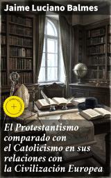 Icon image El Protestantismo comparado con el Catolicismo en sus relaciones con la Civilización Europea: Edición enriquecida. El choque religioso en la civilización europea