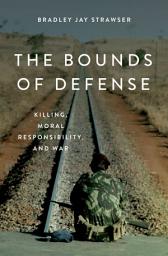 Icon image The Bounds of Defense: Killing, Moral Responsibility, and War