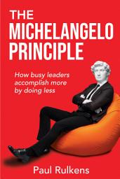 Icon image The Michelangelo Principle: How Busy Leaders Accomplish More by Doing Less
