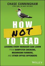 Icon image How NOT to Lead: Lessons Every Manager Can Learn from Dumpster Chickens, Mushroom Farmers, and Other Office Offenders