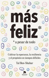 Icon image Más feliz, a pesar de todo: Cultivar la esperanza, la resiliencia y el propósito en tiempos difíciles