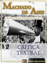 Icon image Crítica Teatral [Ilustrado, Notas, Índice Ativo, Com Biografia, Críticas e Análises] - Crítica Machadiana Vol. I: Crítica